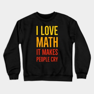 I Love Math It Makes People Cry Crewneck Sweatshirt